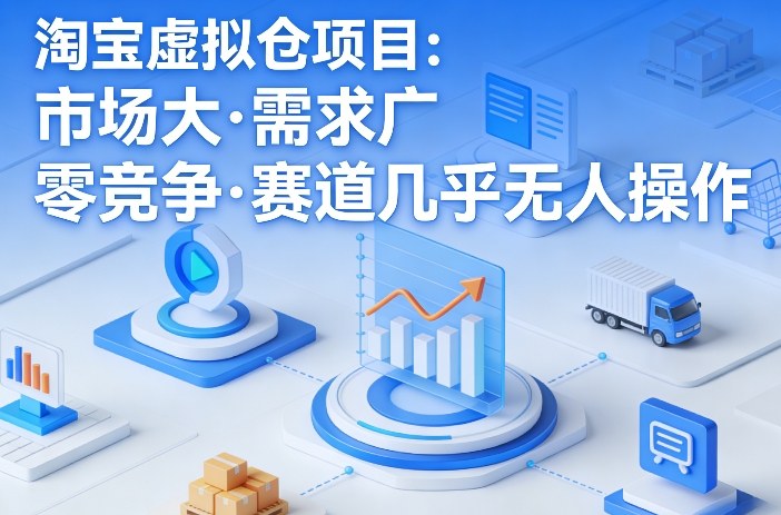 淘宝虚拟仓项目，市场大，需求广，零竞争，赛道几乎没人操作-易创网
