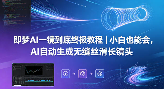 即梦AI一镜到底终极教程｜小白也能会，AI自动生成无缝丝滑长镜头-易创网