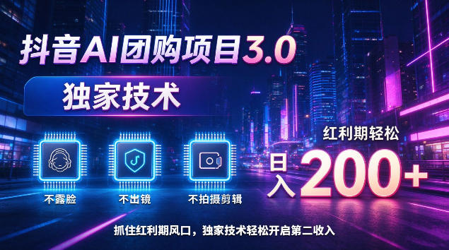抖音AI团购项目3.0，独家技术，不露脸不出境不剪辑拍摄，红利期轻松日入200+【揭秘】-易创网
