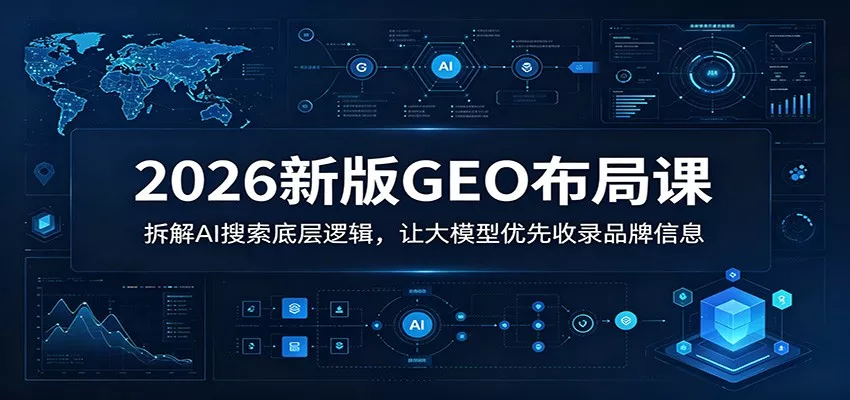 2026新版GEO布局课：拆解AI搜索底层逻辑，让大模型优先收录品牌信息-易创网