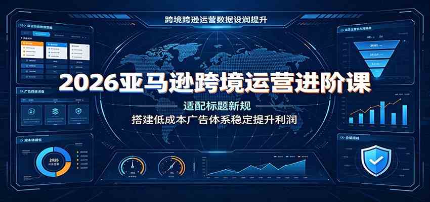 2026亚马逊跨境运营进阶课：适配标题新规，搭建低成本广告体系稳定提升利润-易创网