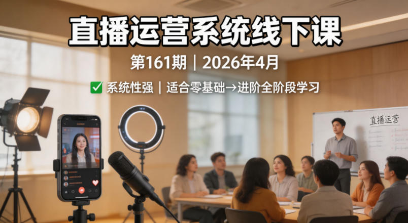 直播运营系统线下课第161期2026年4月，系统性强，适合零基础到进阶学习【录音+文档】-易创网