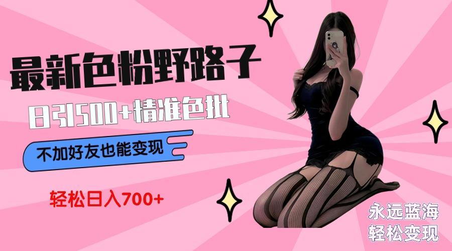 最新色粉变现野路子，日引500+老色批 可不加好友直接变现 小白轻松日入700+-易创网
