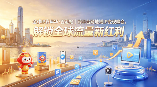 全球IP嘉年华·香港站｜跨平台跨地域IP变现峰会，解锁全球流量新红利-易创网