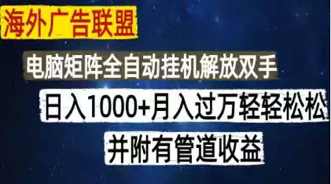 海外广告联盟每天几分钟日入1000+无脑操作，可矩阵并附有管道收益-易创网