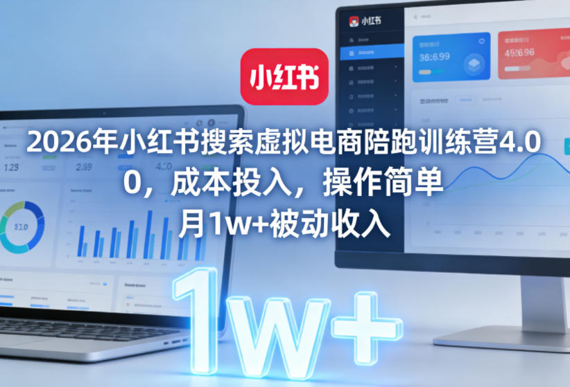2026年小红书搜索虚拟电商陪跑训练营4.0，0成本投入，操作简单，月1w+被动收入（更新0628）-易创网