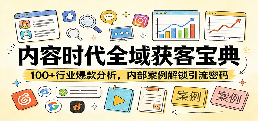 内容时代全域获客宝典：100+行业爆款分析，内部案例解锁引流密码-易创网