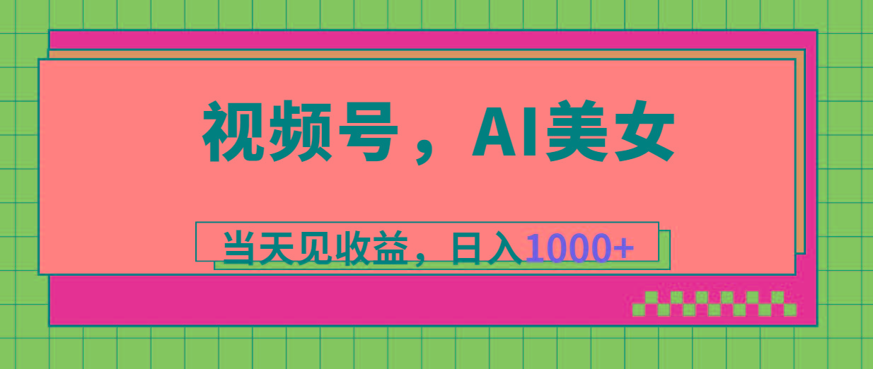 视频号，Ai美女，当天见收益，日入1000+-易创网