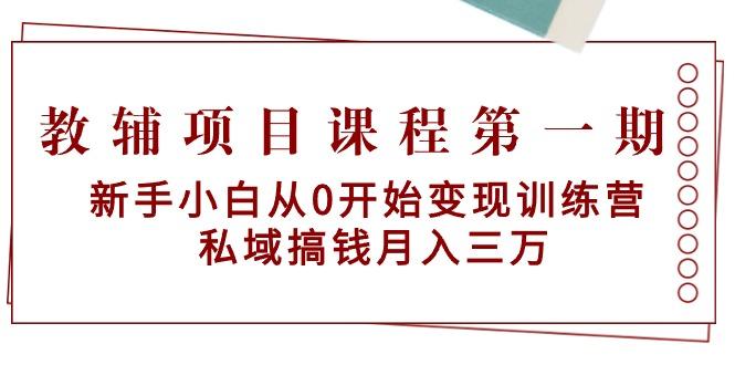 教辅项目课程第一期：新手小白从0开始变现训练营  私域搞钱月入三万网赚项目-副业赚线-互联网创业-资源整合易创网
