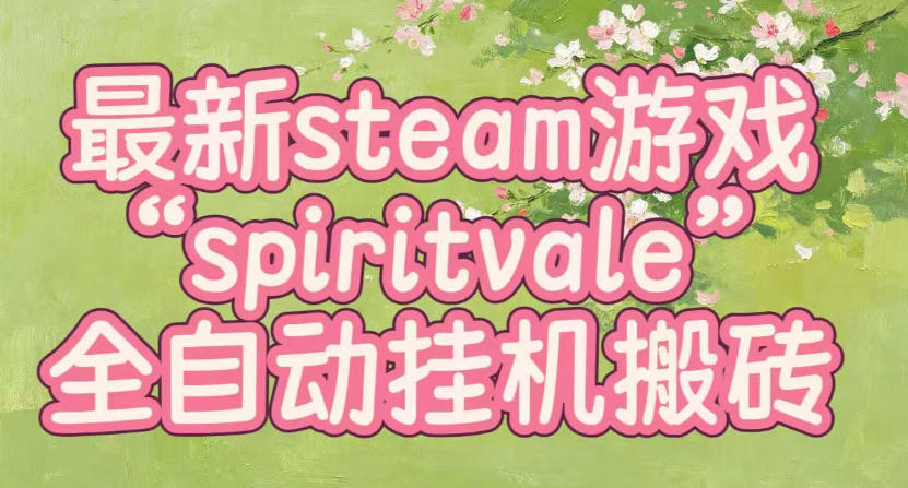 最新steam爆火游戏spiritvale，单窗口日入100+，可矩阵操作，全套保姆级教程【揭秘】-易创网