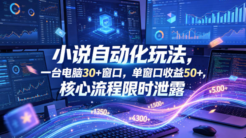 小说挂G自动化玩法，一台电脑30+窗口，单窗口收益50+，核心流程限时泄露【揭秘】-易创网