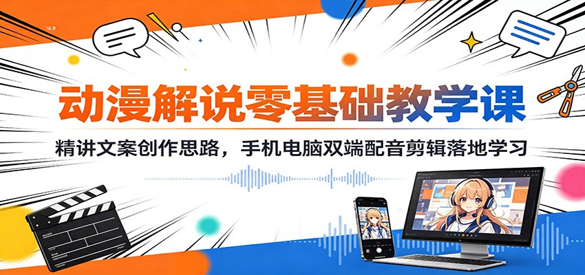 动漫解说零基础教学课：精讲文案创作思路，手机电脑双端配音剪辑落地学习-易创网
