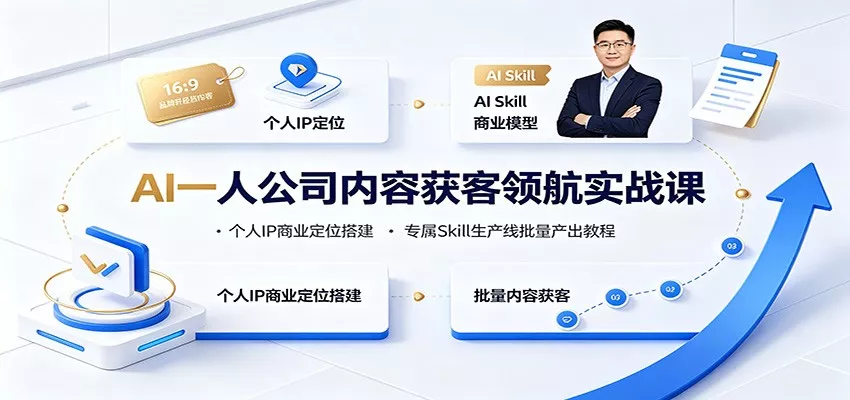 AI一人公司内容获客领航实战课：个人IP商业定位搭建，专属Skill生产线批量产出教程-易创网
