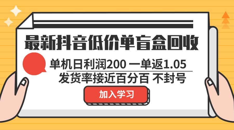 最新抖音低价单盲盒回收 一单1.05 单机日利润200 纯绿色不封号-易创网