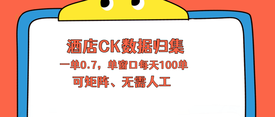 上班也能玩的酒店CK数据归集，一单0.7单窗口每天可做100单，一个人就能矩阵操作-易创网