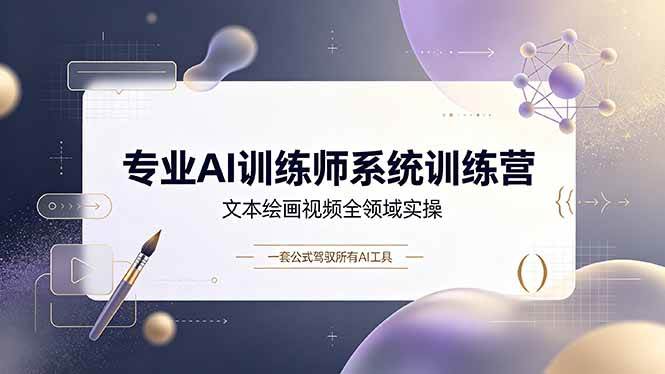 （19165期）专业AI训练师系统训练营，文本绘画视频全领域实操，一套公式驾驭所有AI工具-易创网