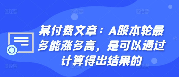 某付费文章：A股本轮最多能涨多高，是可以通过计算得出结果的网赚项目-副业赚线-互联网创业-资源整合易创网