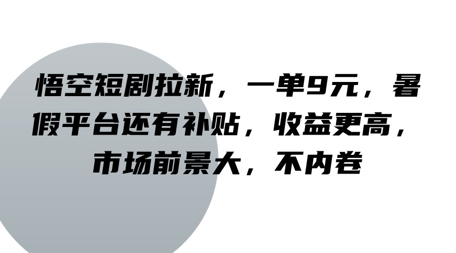悟空短剧拉新，一单9元，暑假平台还有补贴，收益更高，市场前景大，不内卷网赚项目-副业赚线-互联网创业-资源整合易创网