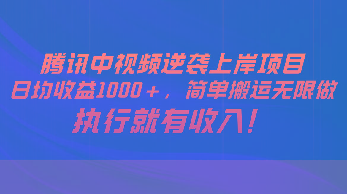 腾讯中视频项目，日均收益1000+，简单搬运无限做，执行就有收入-易创网