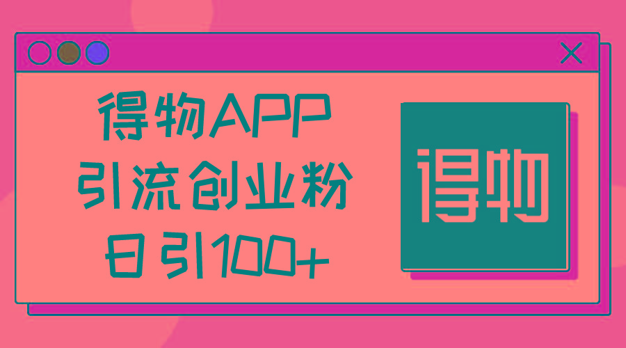 得物APP引流创业粉，日引100+-易创网