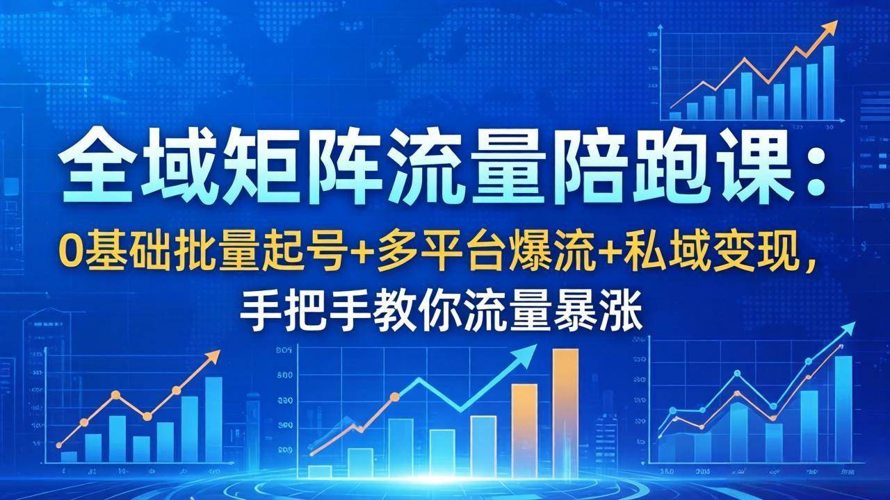 （18156期）全域矩阵流量陪跑课：0基础批量起号+多平台爆流+私域变现，手把手教你流量暴涨-易创网