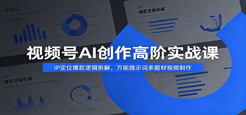 视频号AI创作高阶实战课：IP定位爆款逻辑拆解，万能提示词多题材视频制作-易创网