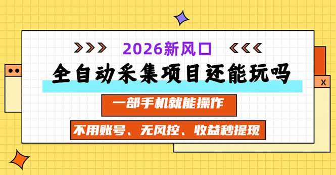 （20533期）全自动采集项目还能玩吗？2026实测新风口 一部手机就能操作-易创网