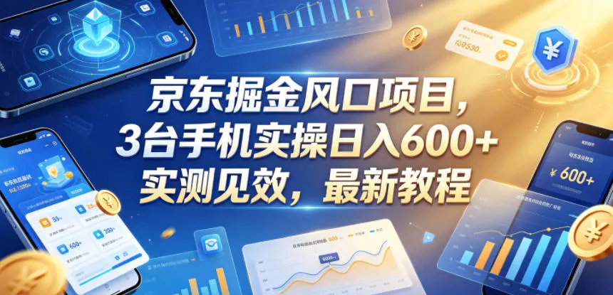 京东掘金风口项目，3台手机实操日入600+，实测见效，最新教程【揭秘】-易创网