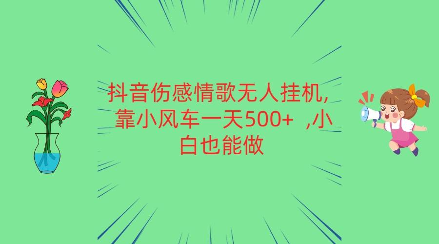 抖音伤感情歌无人挂机 靠小风车一天500+ 小白也能做网赚项目-副业赚线-互联网创业-资源整合易创网