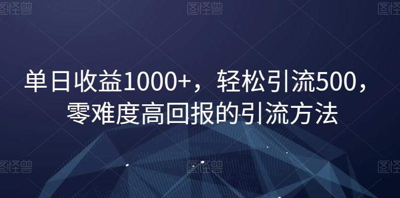 单日收益1000+，轻松引流500，零难度高回报的引流方法【揭秘】-易创网