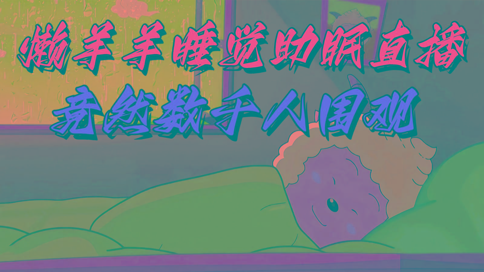懒羊羊大王睡觉助眠无人直播，竟然有上千人围观，目前没人在卷-云创网