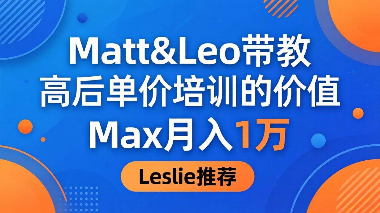 （18161期）为啥都夸这高客单价培训？Matt&Leo 带教，Max 月入 1 万、Leslie 说最值！-易创网