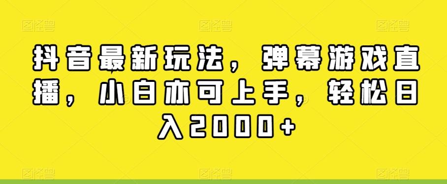 抖音最新玩法，弹幕游戏直播，小白亦可上手，轻松日入2000+-易创网