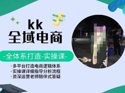 KK全域电商，全体系打造实操课，多平台打造电商逻辑体系-易创网