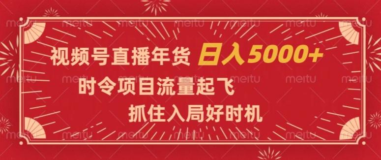 视频号直播年货，时令项目流量起飞，抓住入局好时机，日入5000+【揭秘】-易创网