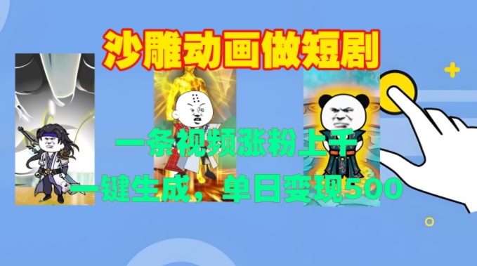 沙雕动画做短剧，一条视频涨粉上千，一键生成，单日变现500+【揭秘】-易创网