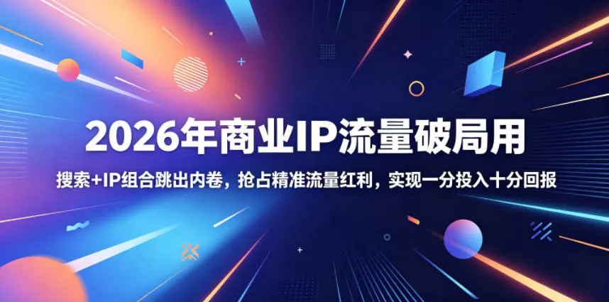 2026年商业IP流量破局用，搜索+IP组合跳出内卷，抢占精准流量红利，实现一分投入十分回报-易创网