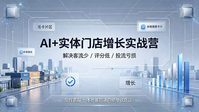 AI+实体门店增长实战营，解决客流少/评分低/投流亏损；矩阵霸屏+本地推打通同城增收路径-易创网