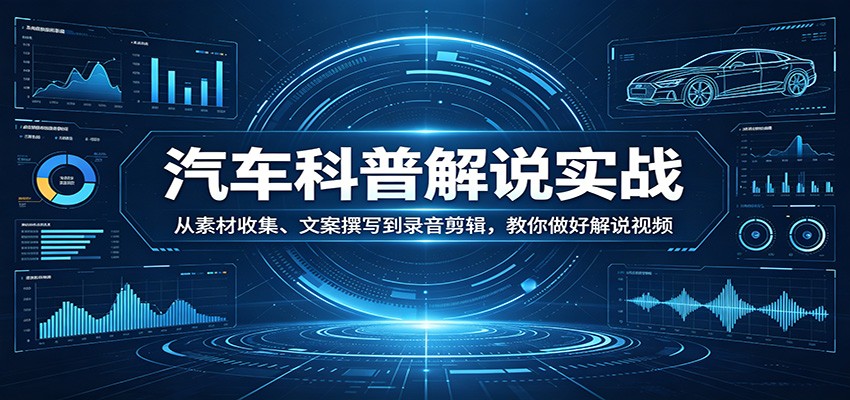 汽车科普解说实战：从素材收集、文案撰写到录音剪辑，教你做好解说视频-易创网