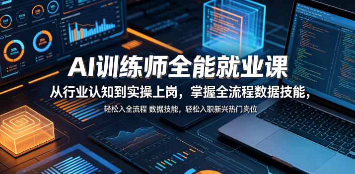 AI训练师全能就业课，从行业认知到实操上岗，掌握全流程数据技能，轻松入职新兴热门岗位-易创网