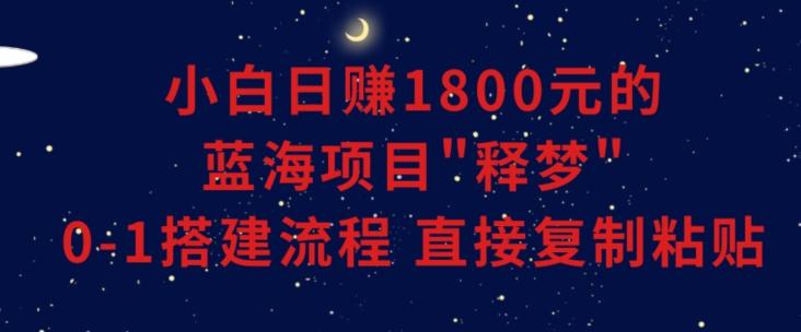 小白能日赚1800元的蓝海项目”释梦”0-1搭建流程可直接复制粘贴长期做【揭秘】网赚项目-副业赚线-互联网创业-资源整合易创网