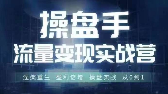 操盘手流量实战变现营6月28-30号线下课，涅槃重生 盈利倍增 操盘实战 从0到1网赚项目-副业赚线-互联网创业-资源整合易创网