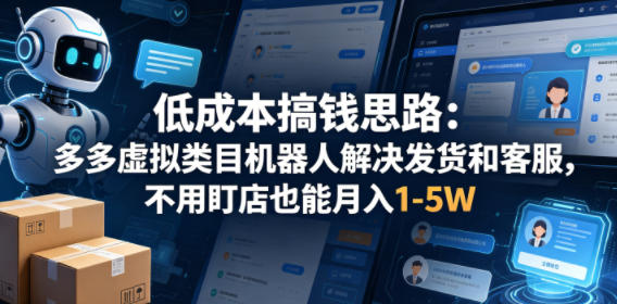 低成本搞钱思路：多多虚拟类目机器人解决发货和客服，不用盯店也能月入1-5W【揭秘】-易创网