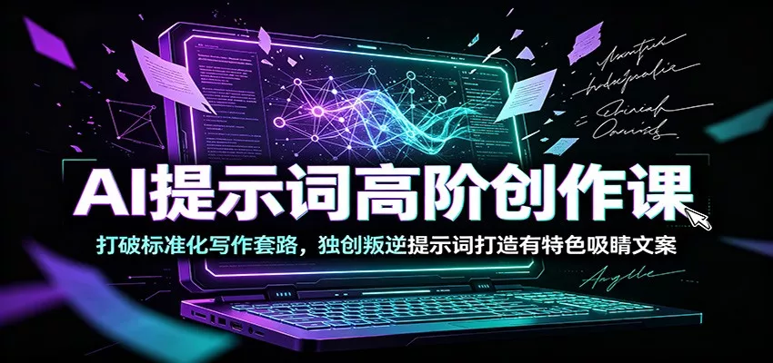 AI提示词高阶创作课：打破标准化写作套路，独创叛逆提示词打造有特色吸睛文案-易创网
