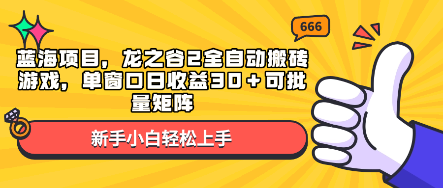 蓝海项目，龙之谷2全自动搬砖游戏，单窗口日收益30＋可批量矩阵-易创网