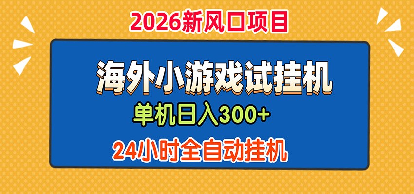 单机日产300+，海外广告小游戏试玩搬砖，24小时脚本全自动挂机-易创网