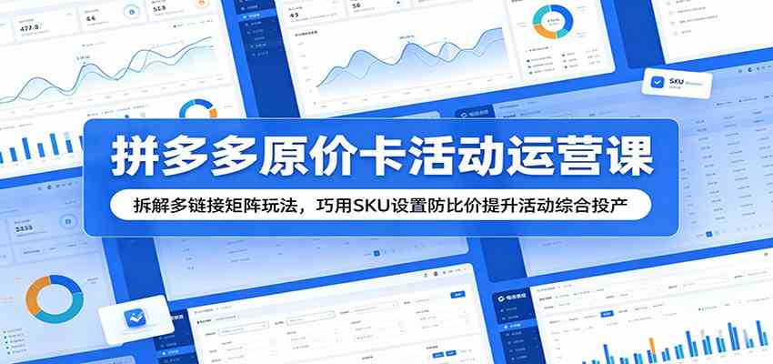拼多多原价卡活动运营课：拆解多链接矩阵玩法，巧用SKU设置防比价提升活动综合投产-易创网