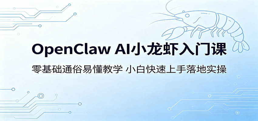 OpenClaw AI小龙虾入门课：零基础通俗易懂教学，小白快速上手落地实操-易创网