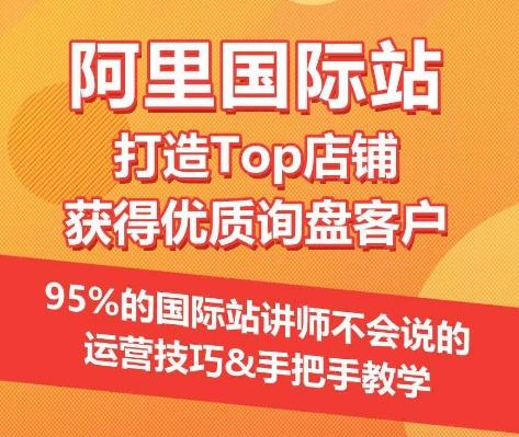 【阿里国际站】打造Top店铺&获得优质询盘客户，​95%的国际站讲师不会说的运营技巧-易创网