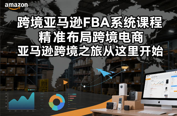 跨境亚马逊FBA系统课程，精准布局跨境电商，亚马逊跨境之旅从这里开始（更新）-易创网